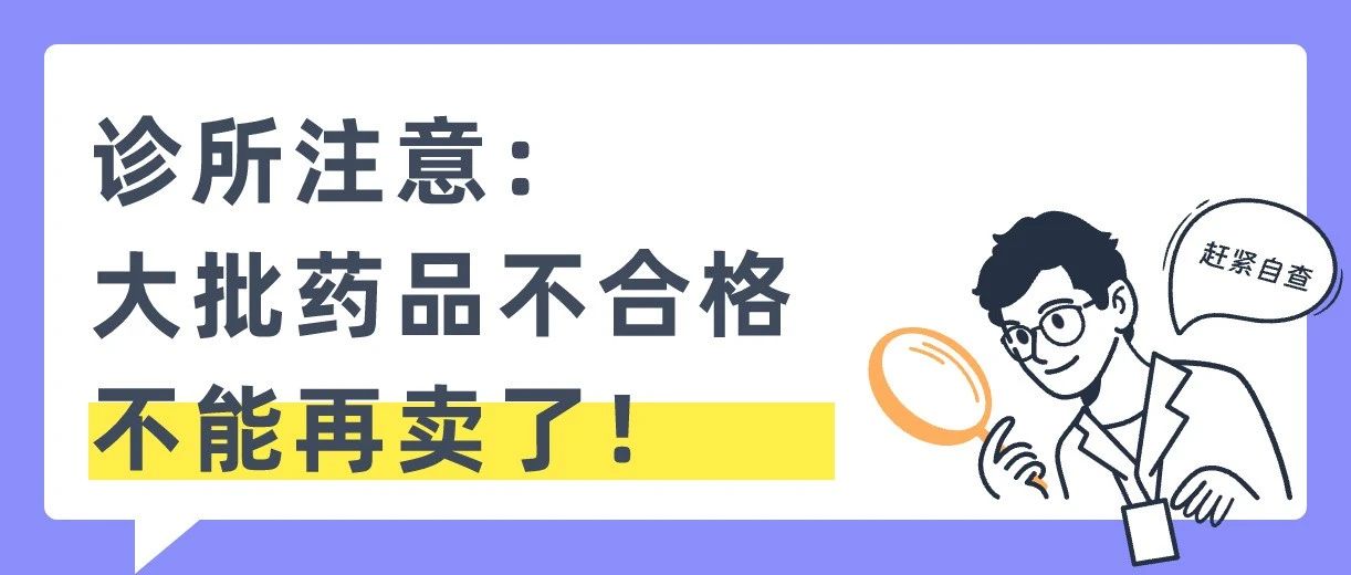 药监局最新发布:这些药品不合格!诊所不能再卖了